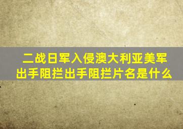 二战日军入侵澳大利亚美军出手阻拦出手阻拦片名是什么