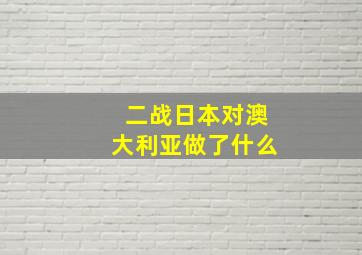 二战日本对澳大利亚做了什么