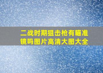 二战时期狙击枪有瞄准镜吗图片高清大图大全