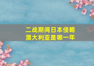 二战期间日本侵略澳大利亚是哪一年