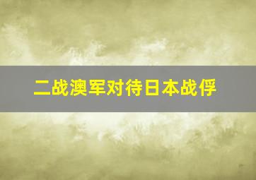 二战澳军对待日本战俘