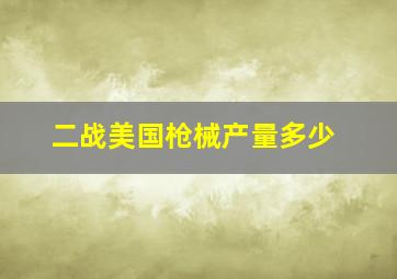 二战美国枪械产量多少