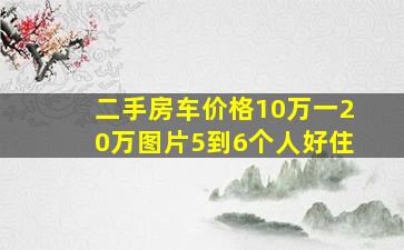 二手房车价格10万一20万图片5到6个人好住