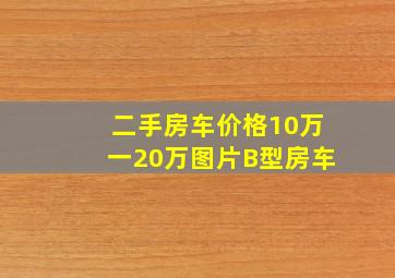 二手房车价格10万一20万图片B型房车