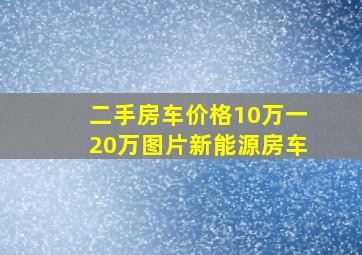 二手房车价格10万一20万图片新能源房车