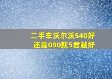 二手车沃尔沃S40好还是090款5君越好