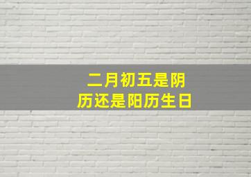 二月初五是阴历还是阳历生日