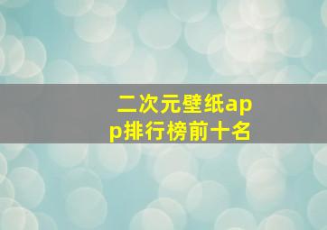 二次元壁纸app排行榜前十名