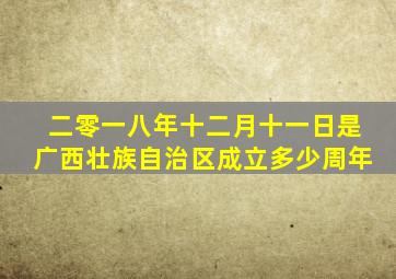 二零一八年十二月十一日是广西壮族自治区成立多少周年