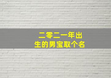 二零二一年出生的男宝取个名