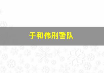 于和伟刑警队