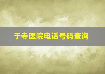 于寺医院电话号码查询