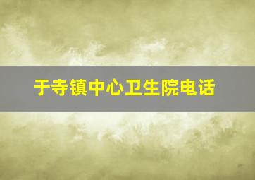 于寺镇中心卫生院电话