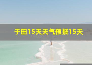 于田15天天气预报15天