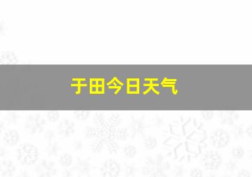 于田今日天气