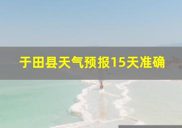 于田县天气预报15天准确