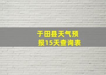 于田县天气预报15天查询表