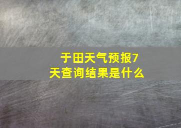 于田天气预报7天查询结果是什么