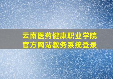 云南医药健康职业学院官方网站教务系统登录