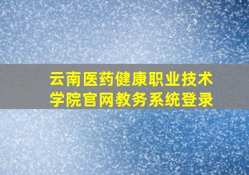 云南医药健康职业技术学院官网教务系统登录