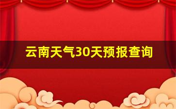 云南天气30天预报查询