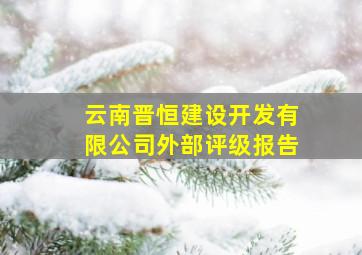 云南晋恒建设开发有限公司外部评级报告