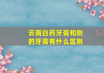 云南白药牙膏和别的牙膏有什么区别