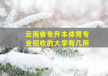 云南省专升本体育专业招收的大学有几所