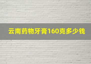 云南药物牙膏160克多少钱