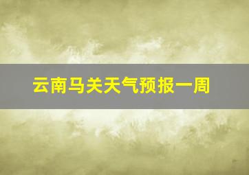 云南马关天气预报一周