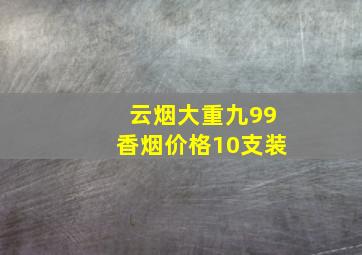 云烟大重九99香烟价格10支装