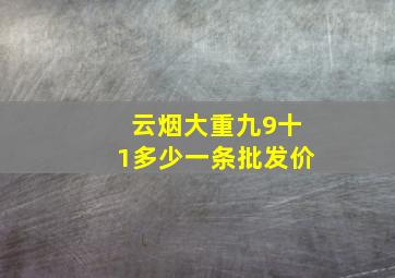 云烟大重九9十1多少一条批发价