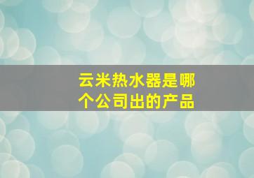 云米热水器是哪个公司出的产品