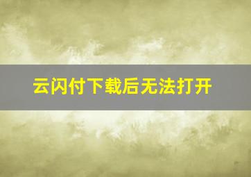 云闪付下载后无法打开