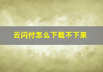 云闪付怎么下载不下来