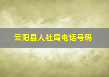 云阳县人社局电话号码