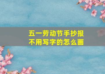 五一劳动节手抄报不用写字的怎么画