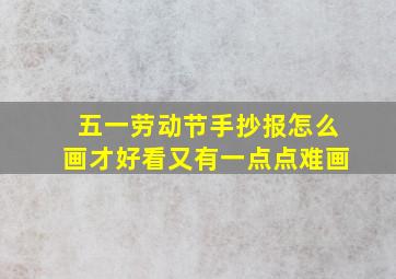 五一劳动节手抄报怎么画才好看又有一点点难画