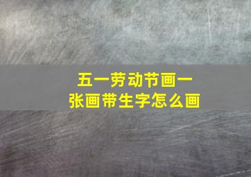 五一劳动节画一张画带生字怎么画