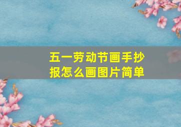 五一劳动节画手抄报怎么画图片简单