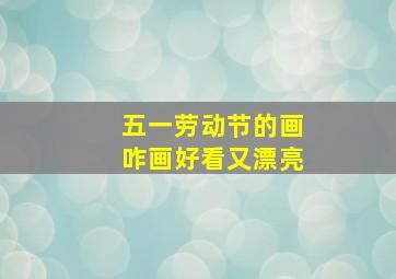 五一劳动节的画咋画好看又漂亮