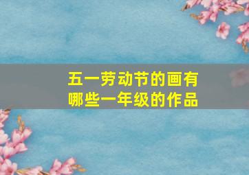 五一劳动节的画有哪些一年级的作品