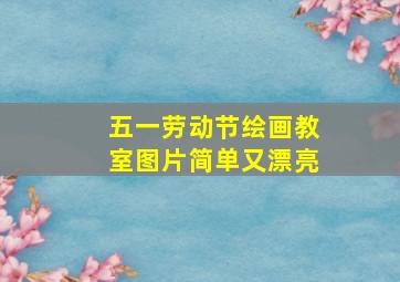 五一劳动节绘画教室图片简单又漂亮