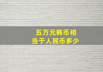 五万元韩币相当于人民币多少