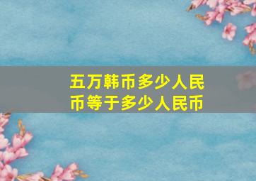 五万韩币多少人民币等于多少人民币