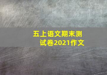 五上语文期末测试卷2021作文