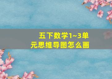 五下数学1~3单元思维导图怎么画