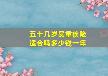 五十几岁买重疾险适合吗多少钱一年