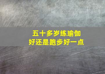 五十多岁练瑜伽好还是跑步好一点