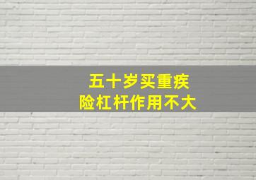 五十岁买重疾险杠杆作用不大